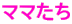 ママたち
