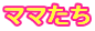 ママたち
